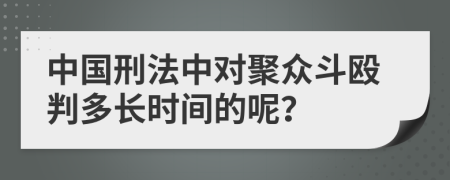 中国刑法中对聚众斗殴判多长时间的呢？