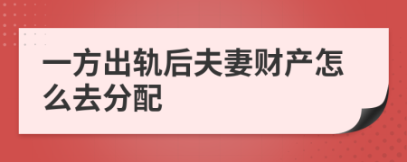 一方出轨后夫妻财产怎么去分配