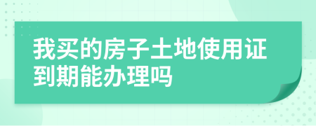 我买的房子土地使用证到期能办理吗