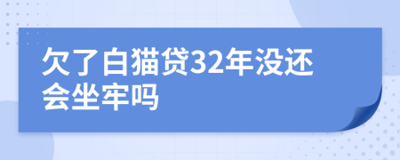 欠了白猫贷32年没还会坐牢吗