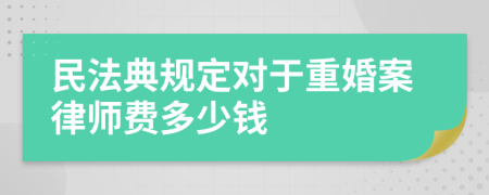 民法典规定对于重婚案律师费多少钱