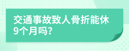 交通事故致人骨折能休9个月吗？