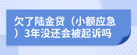 欠了陆金贷（小额应急）3年没还会被起诉吗
