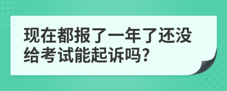 现在都报了一年了还没给考试能起诉吗?