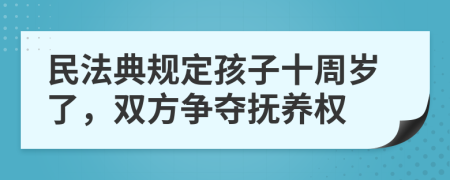 民法典规定孩子十周岁了，双方争夺抚养权