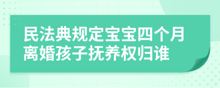 民法典规定宝宝四个月离婚孩子抚养权归谁