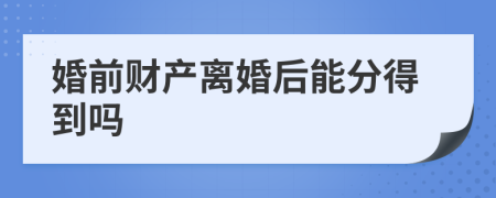 婚前财产离婚后能分得到吗