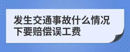 发生交通事故什么情况下要赔偿误工费