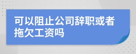 可以阻止公司辞职或者拖欠工资吗