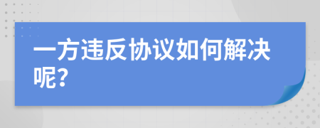 一方违反协议如何解决呢？