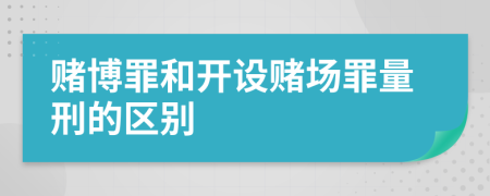 赌博罪和开设赌场罪量刑的区别