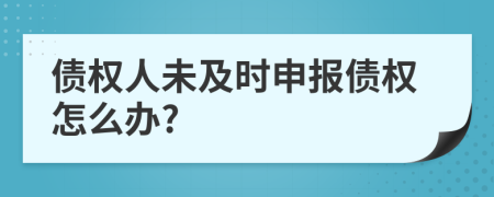 债权人未及时申报债权怎么办?