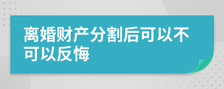 离婚财产分割后可以不可以反悔