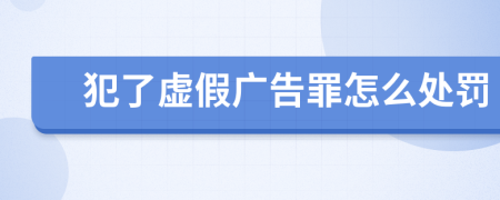 犯了虚假广告罪怎么处罚