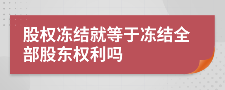 股权冻结就等于冻结全部股东权利吗