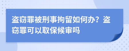 盗窃罪被刑事拘留如何办？盗窃罪可以取保候审吗