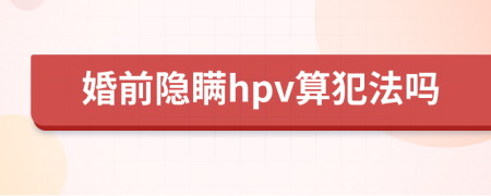 婚前隐瞒hpv算犯法吗