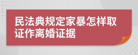 民法典规定家暴怎样取证作离婚证据