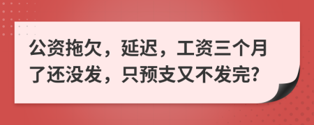 公资拖欠，延迟，工资三个月了还没发，只预支又不发完?