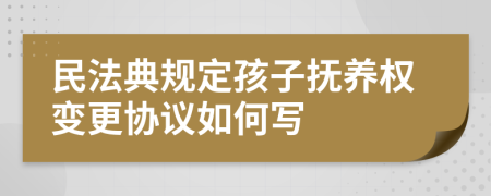 民法典规定孩子抚养权变更协议如何写