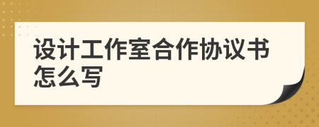 设计工作室合作协议书怎么写