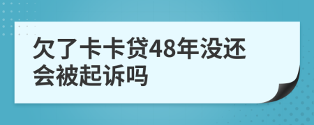 欠了卡卡贷48年没还会被起诉吗