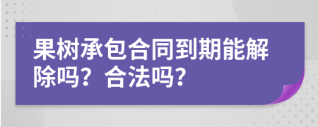 果树承包合同到期能解除吗？合法吗？