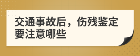 交通事故后，伤残鉴定要注意哪些