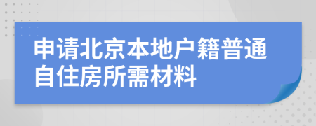 申请北京本地户籍普通自住房所需材料