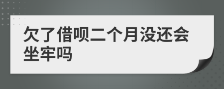 欠了借呗二个月没还会坐牢吗