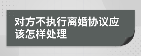 对方不执行离婚协议应该怎样处理