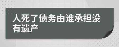 人死了债务由谁承担没有遗产