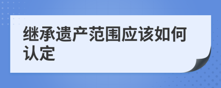 继承遗产范围应该如何认定