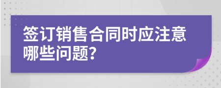 签订销售合同时应注意哪些问题？