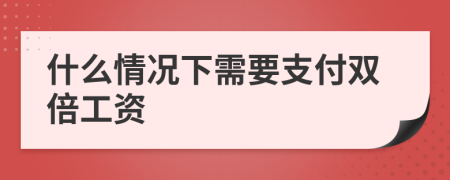 什么情况下需要支付双倍工资