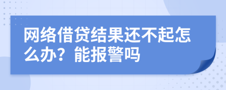 网络借贷结果还不起怎么办？能报警吗