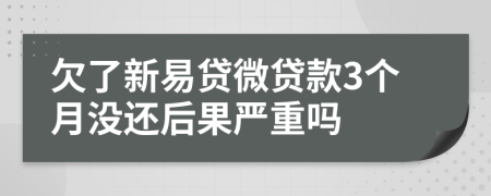 欠了新易贷微贷款3个月没还后果严重吗