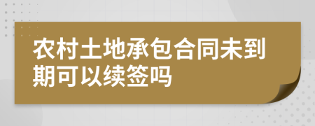 农村土地承包合同未到期可以续签吗