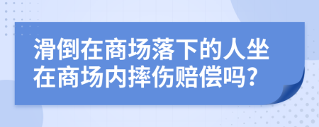 滑倒在商场落下的人坐在商场内摔伤赔偿吗?