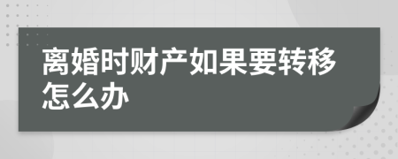 离婚时财产如果要转移怎么办