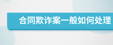 合同欺诈案一般如何处理