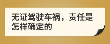 无证驾驶车祸，责任是怎样确定的