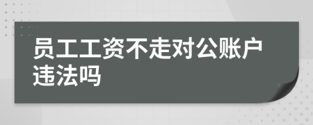 员工工资不走对公账户违法吗