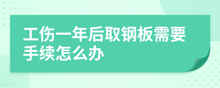 工伤一年后取钢板需要手续怎么办