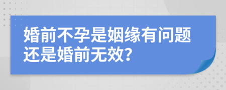 婚前不孕是姻缘有问题还是婚前无效？