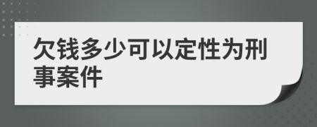 欠钱多少可以定性为刑事案件