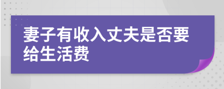 妻子有收入丈夫是否要给生活费