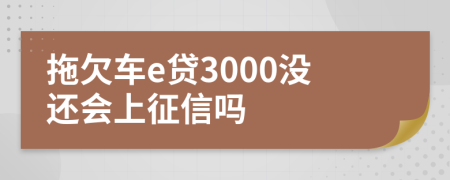 拖欠车e贷3000没还会上征信吗