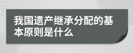 我国遗产继承分配的基本原则是什么