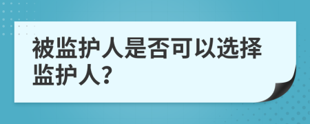 被监护人是否可以选择监护人？